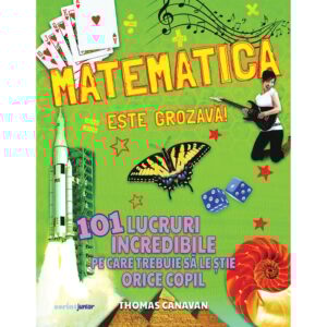 Matematica este grozava! 101 lucruri incredibile pe care trebuie sa le stie orice copil