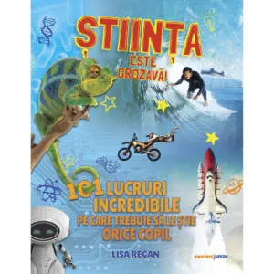 Stiinta este grozava! 101 lucruri incredibile pe care trebuie sa le stie orice copil